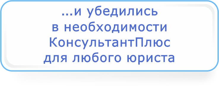 и убедились в необходимости КонсультантПлюс для любого юриста.jpg